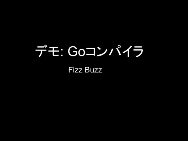 デモ: Goコンパイラ
Fizz Buzz
