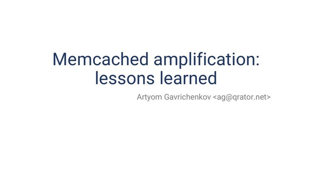 Memcached amplification:
lessons learned
Artyom Gavrichenkov 
