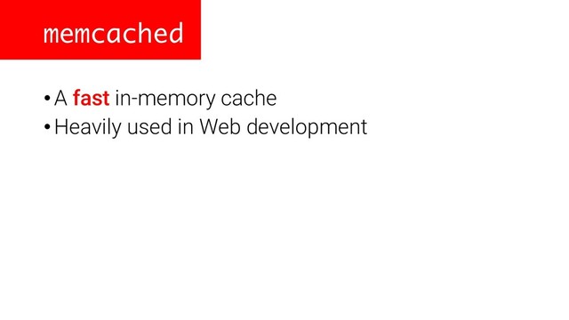 memcached
•A fast in-memory cache
•Heavily used in Web development
