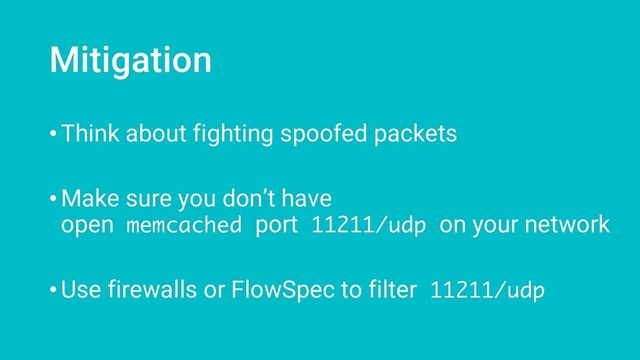 Mitigation
•Think about fighting spoofed packets
•Make sure you don’t have
open memcached port 11211/udp on your network
•Use firewalls or FlowSpec to filter 11211/udp

