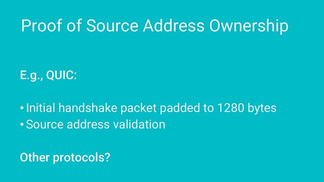 Proof of Source Address Ownership
E.g., QUIC:
• Initial handshake packet padded to 1280 bytes
• Source address validation
Other protocols?
