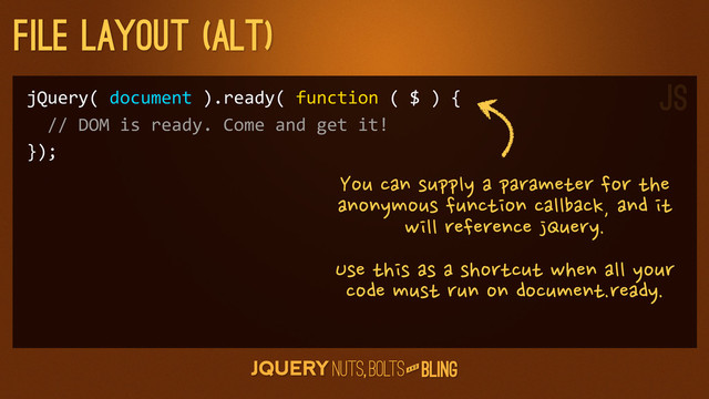 A N D
File layout (Alt)
jQuery(	  document	  ).ready(	  function	  (	  $	  )	  {
	  	  //	  DOM	  is	  ready.	  Come	  and	  get	  it!
});
You