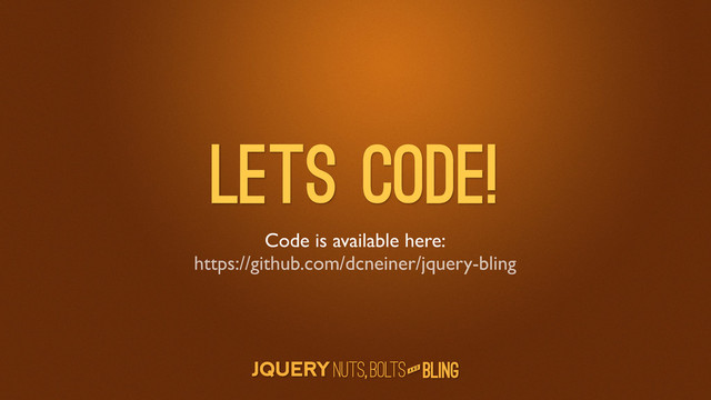 A N D
Lets Code!
Code is available here:
https://github.com/dcneiner/jquery-bling
