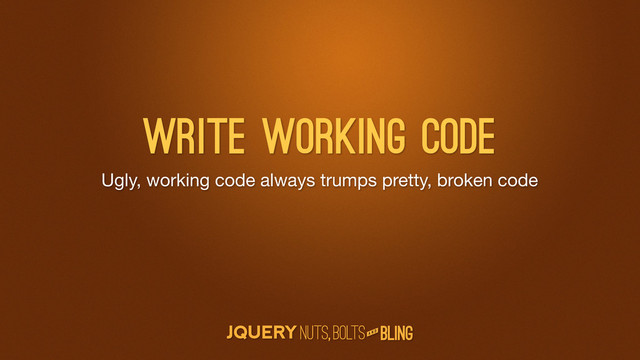 A N D
Ugly, working code always trumps pretty, broken code
Write working code
