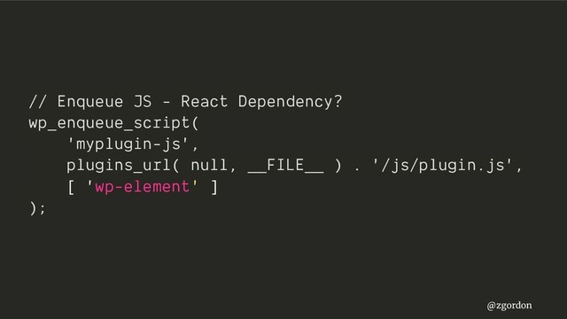 @zgordon
// Enqueue JS - React Dependency?
wp_enqueue_script(
'myplugin-js',
plugins_url( null, __FILE__ ) . '/js/plugin.js',
[ 'wp-element' ]
);
