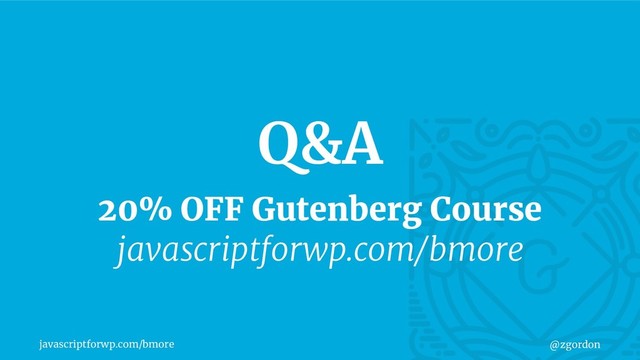 javascriptforwp.com/bmore @zgordon
20% OFF Gutenberg Course
javascriptforwp.com/bmore
Q&A
