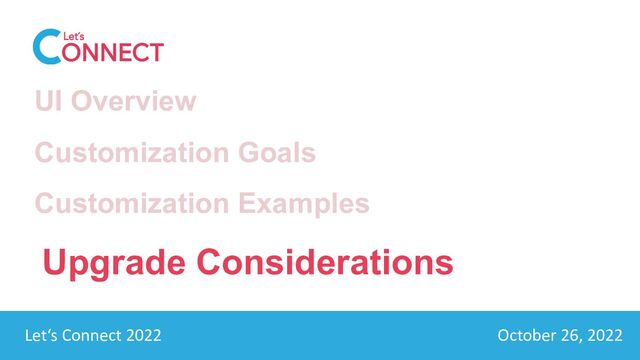 Let’s Connect 2022 October 26, 2022
Let‘s Connect 2022 October 26, 2022
UI Overview
Customization Goals
Customization Examples
Upgrade Considerations
