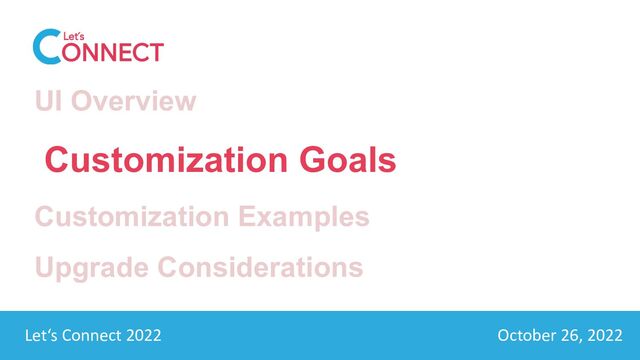 Let’s Connect 2022 October 26, 2022
Let‘s Connect 2022 October 26, 2022
UI Overview
Customization Goals
Customization Examples
Upgrade Considerations
