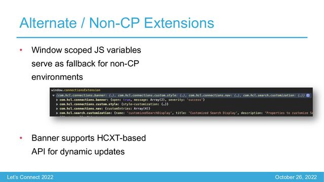 Let’s Connect 2022 October 26, 2022
Alternate / Non-CP Extensions
• Window scoped JS variables
serve as fallback for non-CP
environments
• Banner supports HCXT-based
API for dynamic updates
