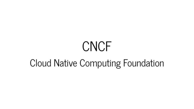 CNCF
Cloud Native Computing Foundation
