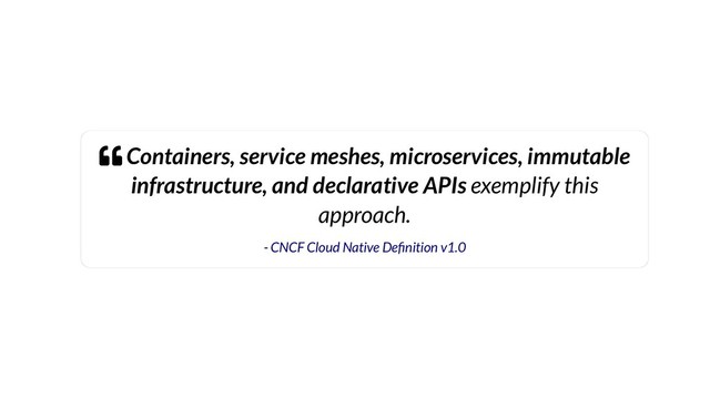  Containers, service meshes, microservices, immutable
infrastructure, and declarative APIs exemplify this
approach.
- CNCF Cloud Native De nition v1.0
