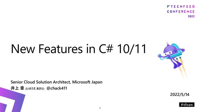 Senior Cloud Solution Architect, Microsoft Japan
井上 章 (いのうえ あきら) @chack411
2022/5/14
New Features in C# 10/11

