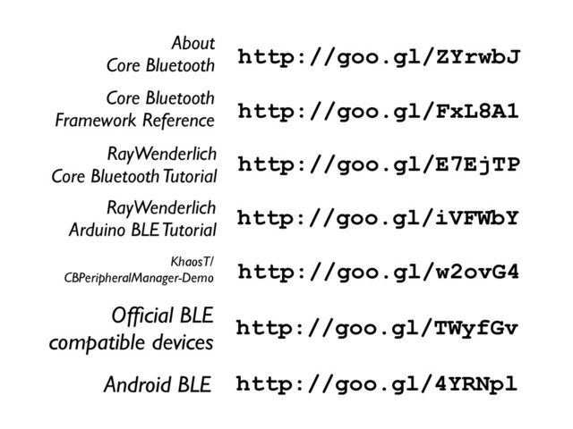 http://goo.gl/TWyfGv
Ofﬁcial BLE 	

compatible devices
http://goo.gl/4YRNpl
Android BLE
http://goo.gl/w2ovG4
KhaosT/	

CBPeripheralManager-Demo
http://goo.gl/E7EjTP
RayWenderlich	

Core Bluetooth Tutorial
http://goo.gl/FxL8A1
Core Bluetooth	

Framework Reference
http://goo.gl/ZYrwbJ
About 	

Core Bluetooth
http://goo.gl/iVFWbY
RayWenderlich	

Arduino BLE Tutorial
