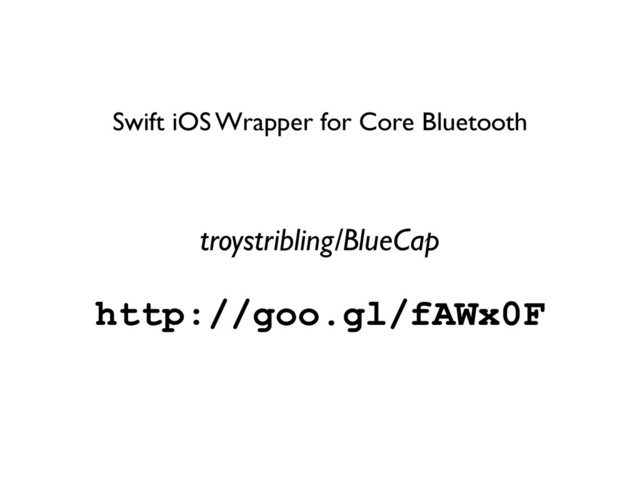 http://goo.gl/fAWx0F
troystribling/BlueCap
Swift iOS Wrapper for Core Bluetooth
