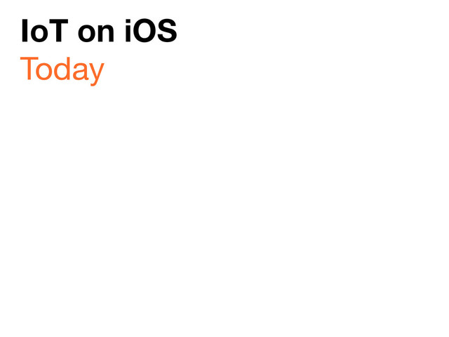 IoT on iOS
Today
