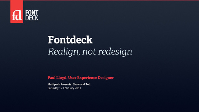 Fontdeck
Realign, not redesign
Paul Lloyd, User Experience Designer
Multipack Presents: Show and Tell
Saturday 12 February 2011
