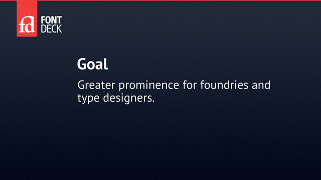 Goal
Greater prominence for foundries and
type designers.
