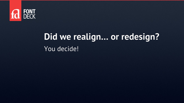 Did we realign… or redesign?
You decide!
