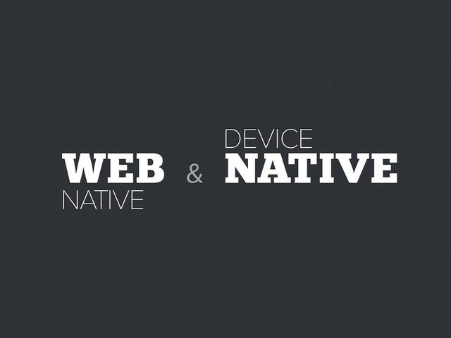 WEB NATIVE
NATIVE
DEVICE
&
