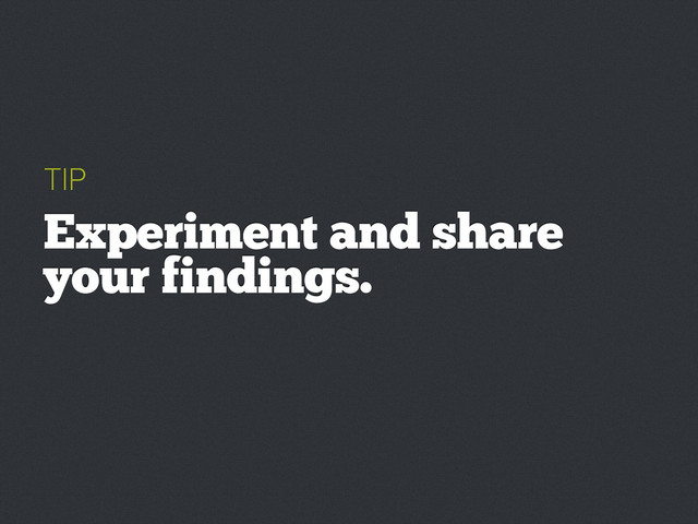 TIP
Experiment and share
your findings.
