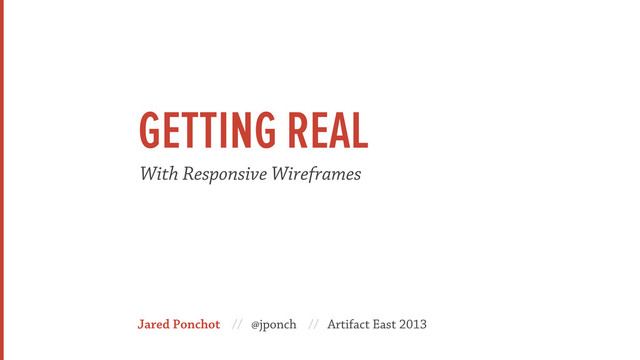 Jared Ponchot // @jponch // Artifact East 2013
With Responsive Wireframes
GETTING REAL
