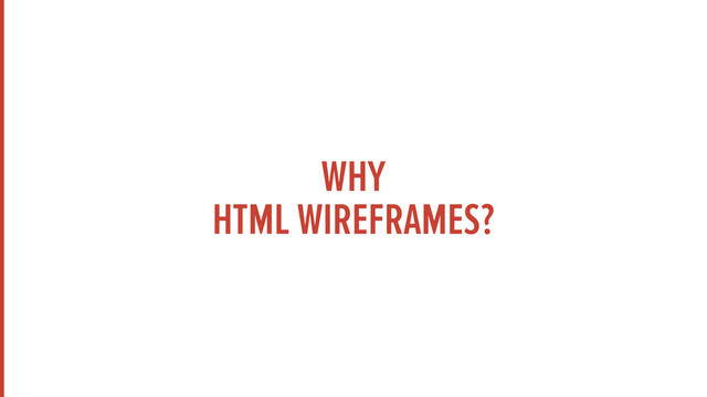 WHY
HTML WIREFRAMES?
