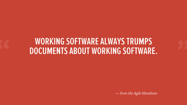 “
— from the Agile Manifesto
WORKING SOFTWARE ALWAYS TRUMPS
DOCUMENTS ABOUT WORKING SOFTWARE.
