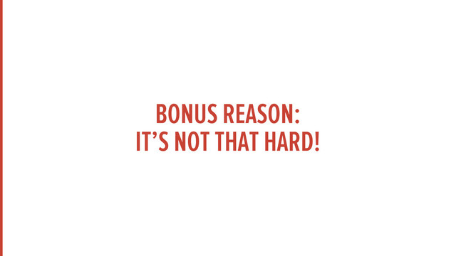 BONUS REASON:
IT’S NOT THAT HARD!
