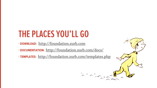 THE PLACES YOU’LL GO
‣ DOWNLOAD: http://foundation.zurb.com
‣ DOCUMENTATION: http://foundation.zurb.com/docs/
‣ TEMPLATES: http://foundation.zurb.com/templates.php
