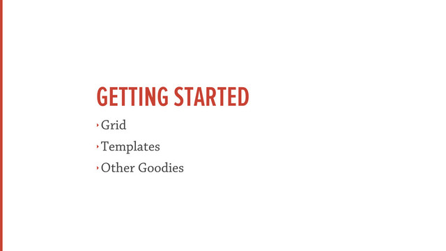 GETTING STARTED
‣ Grid
‣ Templates
‣ Other Goodies
