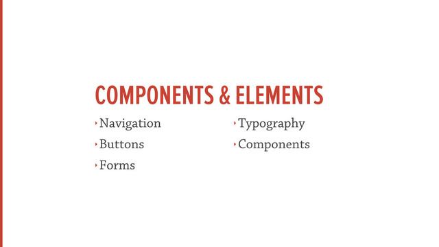 COMPONENTS & ELEMENTS
‣ Navigation
‣ Buttons
‣ Forms
‣ Typography
‣ Components
