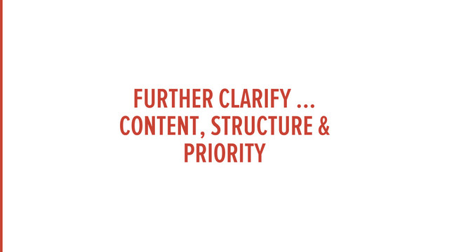 FURTHER CLARIFY ...
CONTENT, STRUCTURE &
PRIORITY
