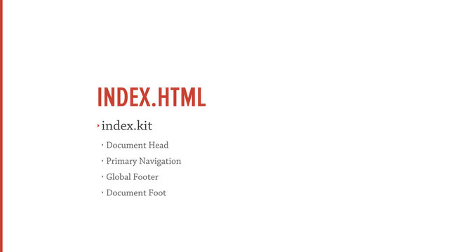 INDEX.HTML
‣ index.kit
‣ Document Head
‣ Primary Navigation
‣ Global Footer
‣ Document Foot
