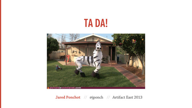 TA DA!
Jared Ponchot // @jponch // Artifact East 2013
