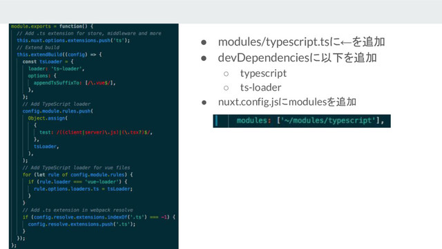 ● modules/typescript.tsに←を追加
● devDependenciesに以下を追加
○ typescript
○ ts-loader
● nuxt.config.jsにmodulesを追加
