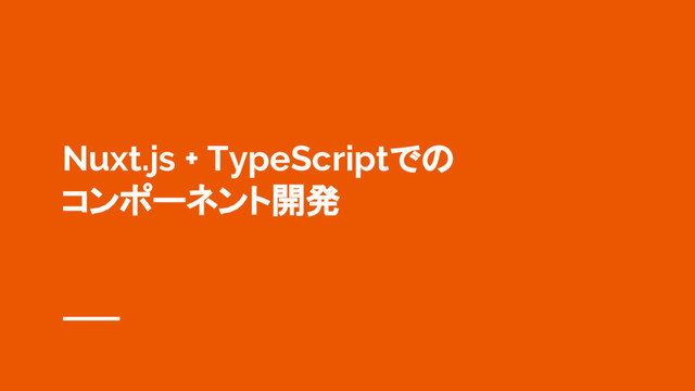 Nuxt.js + TypeScriptでの
コンポーネント開発
