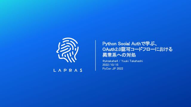 Python Social Authで学ぶ、 
OAuth2.0認可コードフローにおける 
異常系への対処 
@yktakaha4 / Yuuki Takahashi 
2022/10/15 
PyCon JP 2022 
