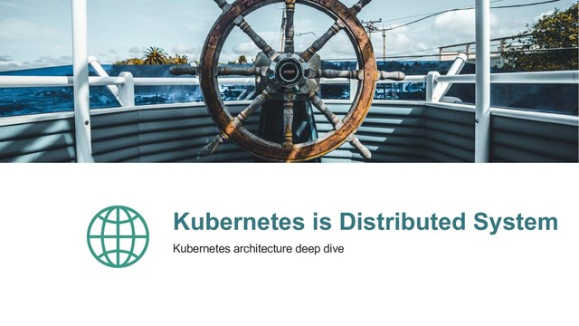 Kubernetes is Distributed System
Kubernetes architecture deep dive
