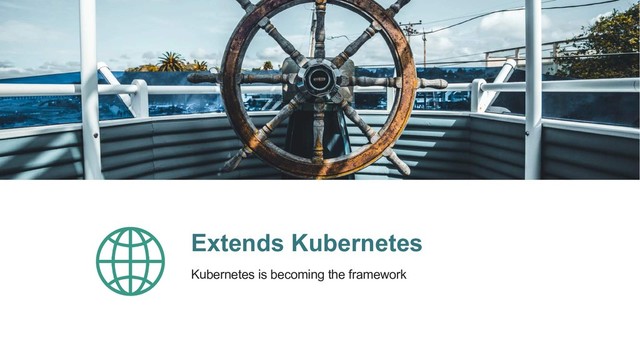 Extends Kubernetes
Kubernetes is becoming the framework
