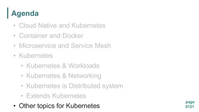 Agenda
page
0121
• Cloud Native and Kubernetes
• Container and Docker
• Microservice and Service Mesh
• Kubernetes
• Kubernetes & Workloads
• Kubernetes & Networking
• Kubernetes is Distributed system
• Extends Kubernetes
• Other topics for Kubernetes
