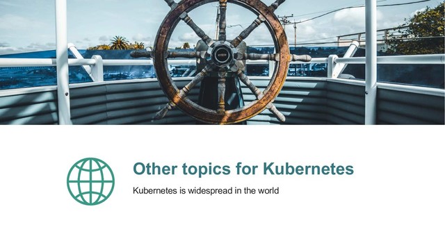 Other topics for Kubernetes
Kubernetes is widespread in the world
