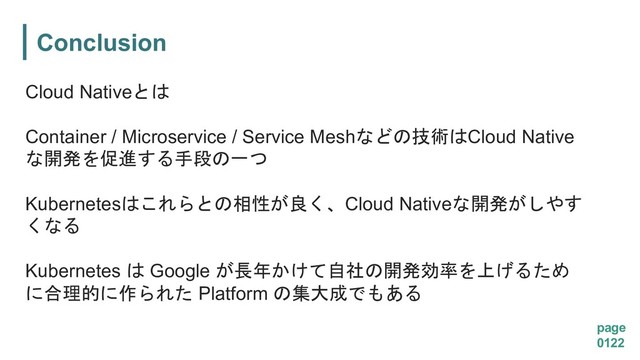 Conclusion
page
0122
Cloud Native
Container / Microservice / Service Mesh'1Cloud Native
4+2
&(
Kubernetes-$0Cloud Native4+ 


Kubernetes  Google 3#/.4+ )
!*, Platform 5"%
