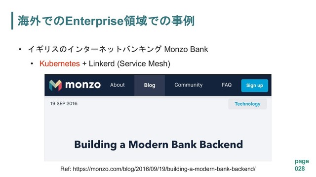 page
028
Enterprise
•  
 Monzo Bank
• Kubernetes + Linkerd (Service Mesh)
Ref: https://monzo.com/blog/2016/09/19/building-a-modern-bank-backend/
