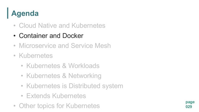 Agenda
page
029
• Cloud Native and Kubernetes
• Container and Docker
• Microservice and Service Mesh
• Kubernetes
• Kubernetes & Workloads
• Kubernetes & Networking
• Kubernetes is Distributed system
• Extends Kubernetes
• Other topics for Kubernetes
