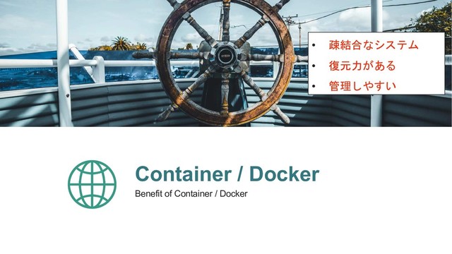 Container / Docker
Benefit of Container / Docker
•  

• 
• 
