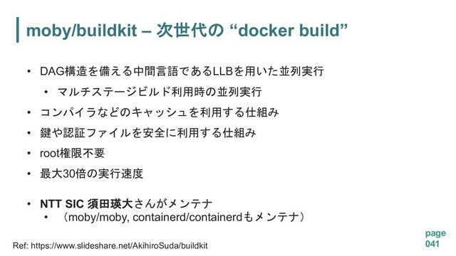 moby/buildkit – =+/ “docker build”
page
041
• DAG;I1-KDGLLB?,37B
• "') '4?9,37B
• (&
 $%4?.A
• JFE!'624?.A
• root5#(
• Nmoby/moby, containerd/containerd#(O
Ref: https://www.slideshare.net/AkihiroSuda/buildkit
