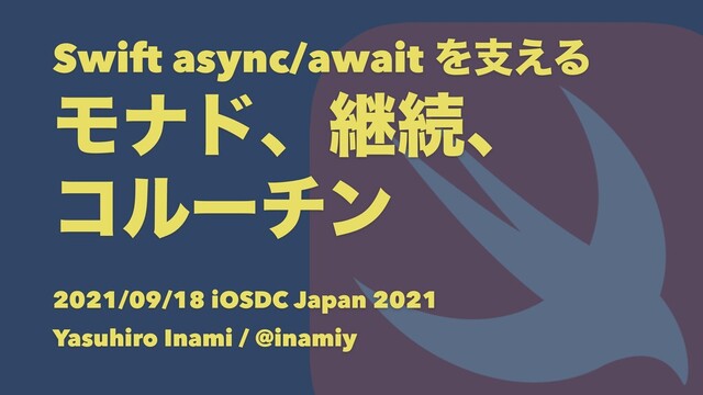 Swift async/await Λࢧ͑Δ
Ϟφυɺܧଓɺ
ίϧʔνϯ
2021/09/18 iOSDC Japan 2021
Yasuhiro Inami / @inamiy
