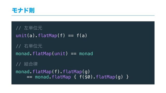 Ϟφυଇ
// ࠨ୯Ґݩ
unit(a).flatMap(f) == f(a)
// ӈ୯Ґݩ
monad.flatMap(unit) == monad
// ݁߹཯
monad.flatMap(f).flatMap(g)
== monad.flatMap { f($0).flatMap(g) }
