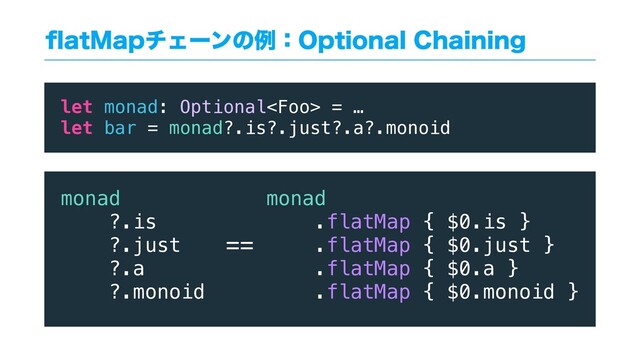 qBU.BQνΣʔϯͷྫɿ0QUJPOBM$IBJOJOH
let monad: Optional = …
let bar = monad?.is?.just?.a?.monoid
monad
?.is
?.just
?.a
?.monoid
monad
.flatMap { $0.is }
.flatMap { $0.just }
.flatMap { $0.a }
.flatMap { $0.monoid }
==
