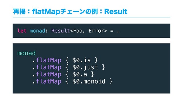 ࠶ܝɿqBU.BQνΣʔϯͷྫɿ3FTVMU
let monad: Result = …
monad
.flatMap { $0.is }
.flatMap { $0.just }
.flatMap { $0.a }
.flatMap { $0.monoid }

